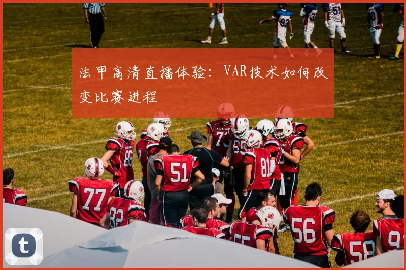 法甲高清直播体验:VAR技术如何改变比赛进程