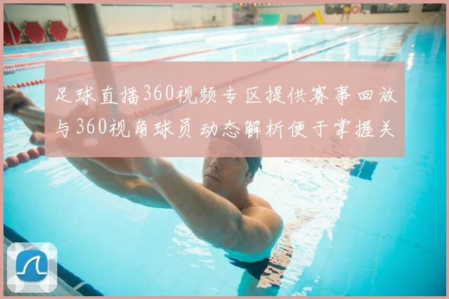 足球直播360视频专区提供赛事回放与360视角球员动态解析便于掌握关键战况