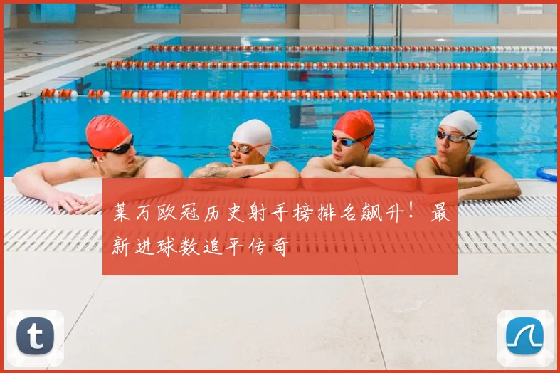 莱万欧冠历史射手榜排名飙升！最新进球数追平传奇