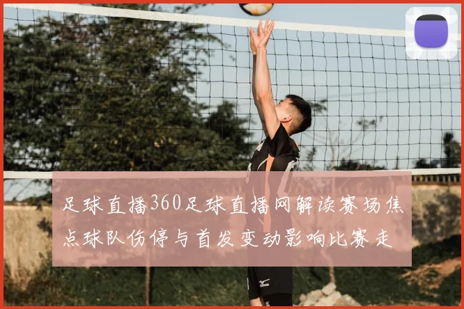 足球直播360足球直播网解读赛场焦点球队伤停与首发变动影响比赛走势
