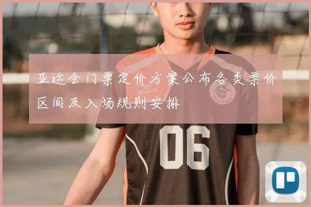 亚运会门票定价方案公布各类票价区间及入场规则安排