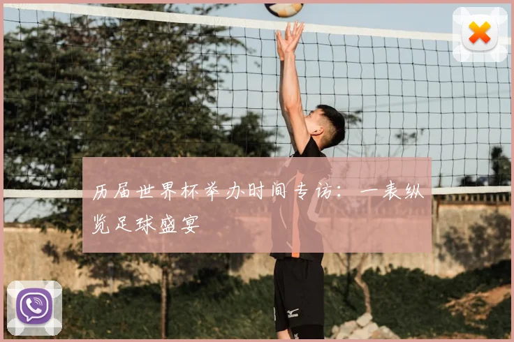 历届世界杯举办时间专访:一表纵览足球盛宴