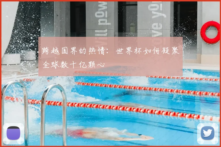 跨越国界的热情：世界杯如何凝聚全球数十亿颗心