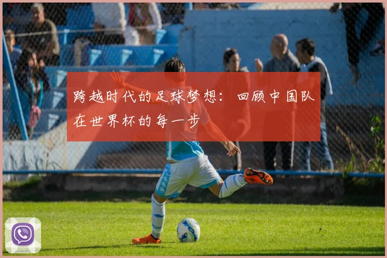 跨越时代的足球梦想：回顾中国队在世界杯的每一步