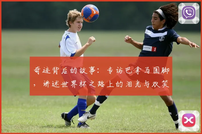 奇迹背后的故事：专访巴拿马国脚，讲述世界杯之路上的泪光与欢笑