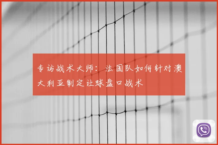 专访战术大师:法国队如何针对澳大利亚制定让球盘口战术