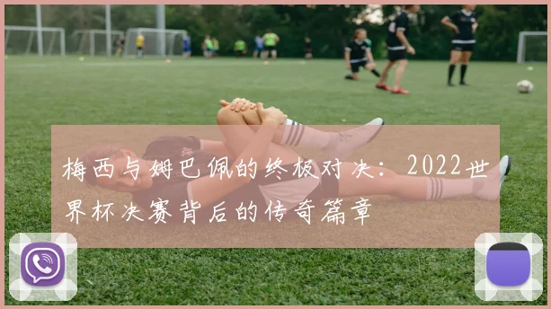 梅西与姆巴佩的终极对决：2022世界杯决赛背后的传奇篇章