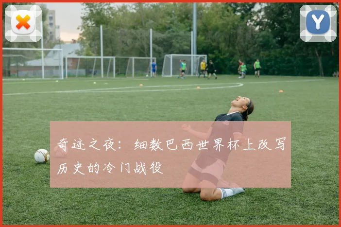 奇迹之夜：细数巴西世界杯上改写历史的冷门战役