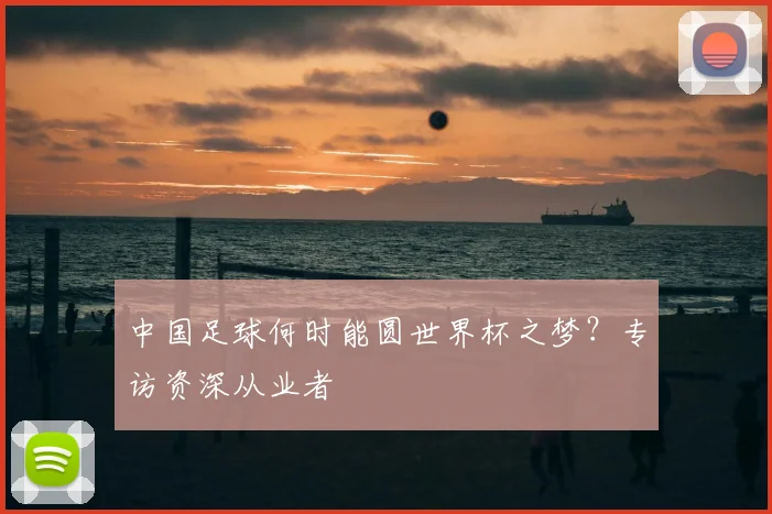 中国足球何时能圆世界杯之梦？专访资深从业者