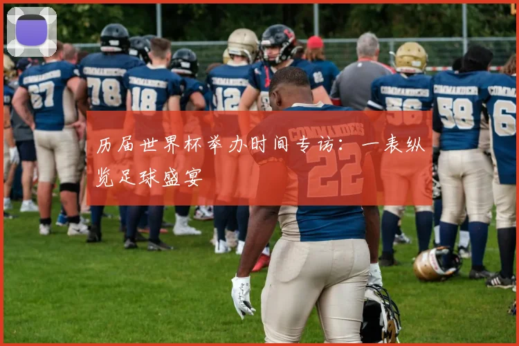 历届世界杯举办时间专访:一表纵览足球盛宴