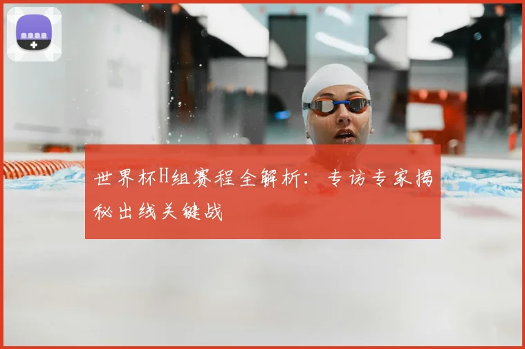 世界杯H组赛程全解析：专访专家揭秘出线关键战