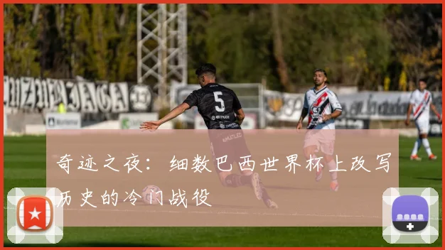 奇迹之夜：细数巴西世界杯上改写历史的冷门战役