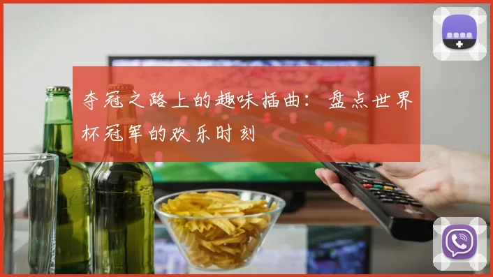 夺冠之路上的趣味插曲：盘点世界杯冠军的欢乐时刻
