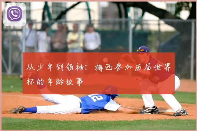 从少年到领袖:梅西参加历届世界杯的年龄故事