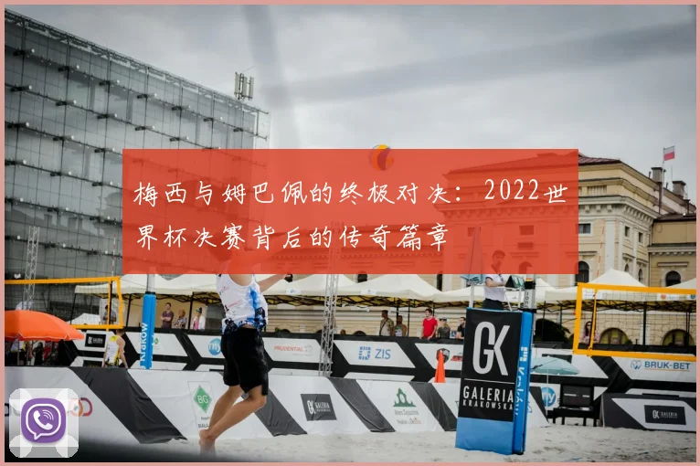 梅西与姆巴佩的终极对决：2022世界杯决赛背后的传奇篇章
