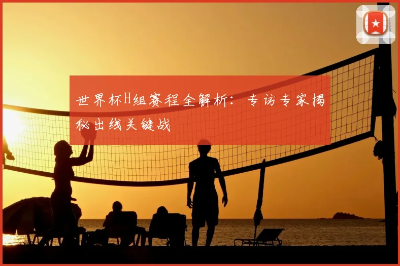 世界杯H组赛程全解析：专访专家揭秘出线关键战