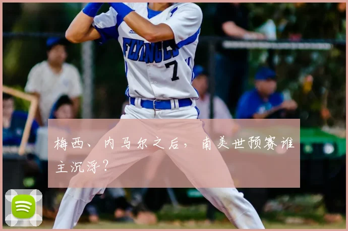 梅西、内马尔之后，南美世预赛谁主沉浮？