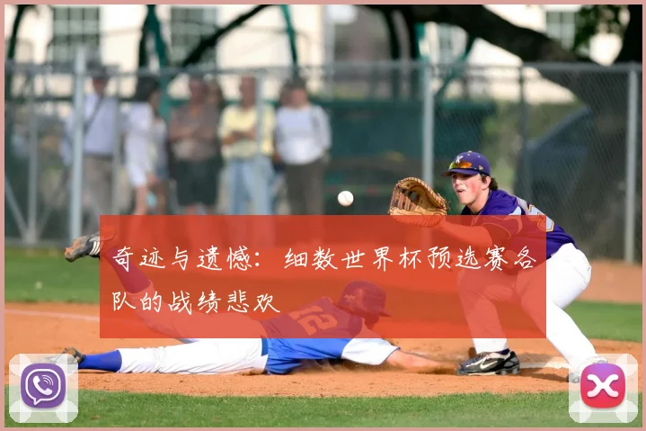 奇迹与遗憾：细数世界杯预选赛各队的战绩悲欢