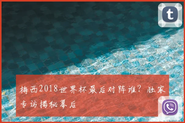梅西2018世界杯最后对阵谁？独家专访揭秘幕后