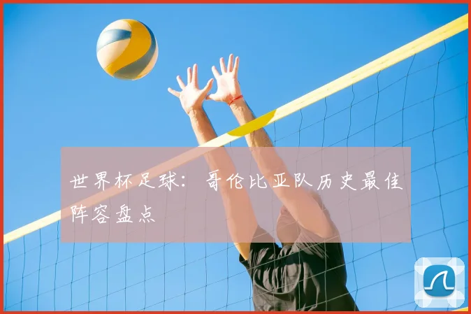 世界杯足球:哥伦比亚队历史最佳阵容盘点