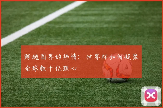 跨越国界的热情：世界杯如何凝聚全球数十亿颗心