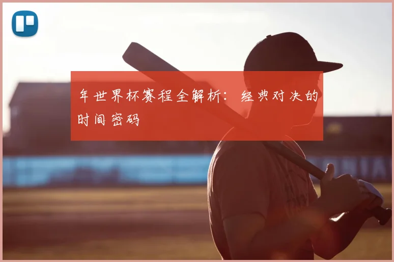 年世界杯赛程全解析:经典对决的时间密码