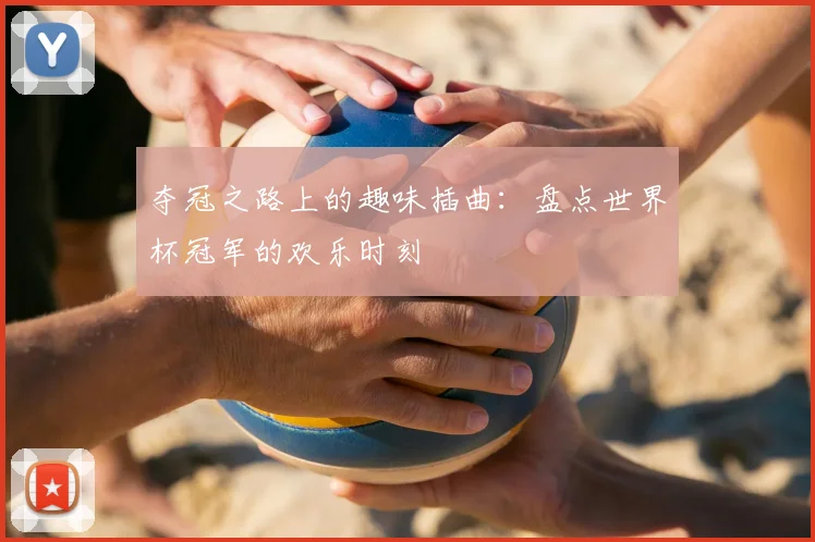 夺冠之路上的趣味插曲：盘点世界杯冠军的欢乐时刻