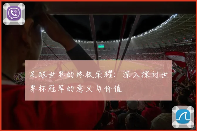 足球世界的终极荣耀：深入探讨世界杯冠军的意义与价值