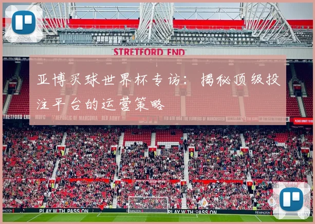 亚博买球世界杯专访：揭秘顶级投注平台的运营策略